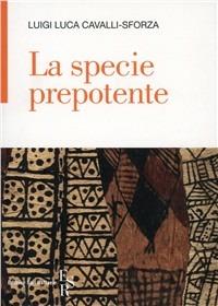 La specie prepotente - Luigi Luca Cavalli-Sforza - copertina