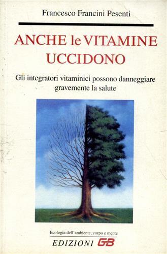 Anche le vitamine uccidono. Gli integratori vitaminici possono danneggiare gravemente la salute - Francesco Francini Pesenti - copertina