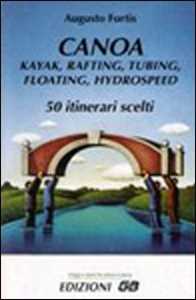 Libro Canoa, kayak, rafting, tubing, floating, hydrospeed. 50 itinerari scelti Augusto Fortis