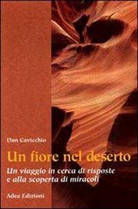 Un fiore nel deserto. Un viaggio in cerca di risposte e alla scoperta di miracoli - Dan Cavicchio - copertina