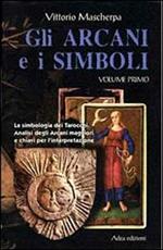 Gli arcani e i simboli. La simbologia dei tarocchi. Analisi degli arcani maggiori e chiavi per l'interpretazione. Vol. 1