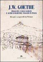 J. W. Goethe. Frascati, i colli Albani e altri luoghi del viaggio in Italia. Disegni e acquarelli da Weimar. Catalogo della mostra