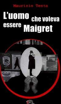 L' uomo che voleva essere Maigret - Maurizio Testa - copertina