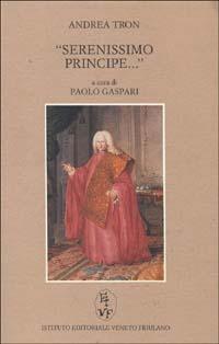 Serenissimo principe... Il discorso del 29 maggio 1784 davanti al senato della Serenissima come testamento morale dell'aristocrazia veneziana - Andrea Tron - copertina