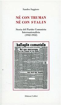 Né con Truman né con Stalin. Storia del Partito Comunista Internazionalista (1942-1952) - Sandro Saggioro - copertina