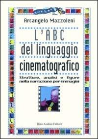 L' ABC del linguaggio cinematografico. Strutture, analisi e figure nella narrazione per immagini - Arcangelo Mazzoleni - copertina