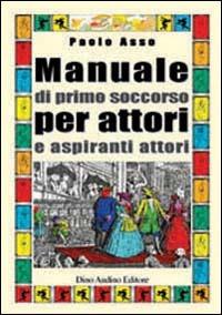 Manuale di primo soccorso per attori e aspiranti attori - Paolo Asso - copertina