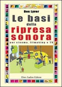 Le basi della ripresa sonora. Per cinema, filmaking e Tv - Des Lyver - copertina