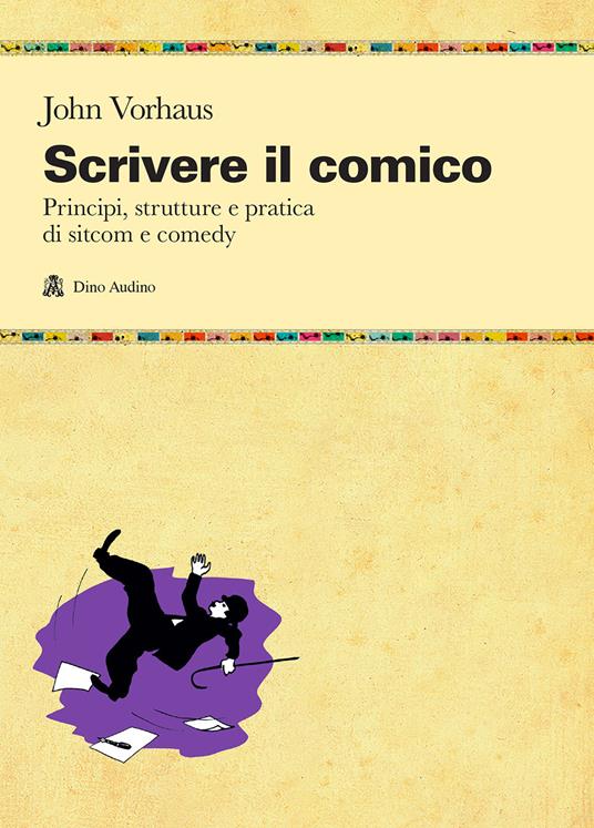Scrivere il comico. Principi, strutture e pratica di sit-com e comedy - John Vorhaus - copertina