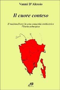 Il cuore conteso. Il nazionalismo di una comunità multietnica. L'Istria asburgica - Vanni D'Alessio - copertina