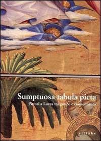 Sumptuosa tabula picta. Pittori a Lucca tra il gotico e il Rinascimento. Catalogo della mostra - copertina