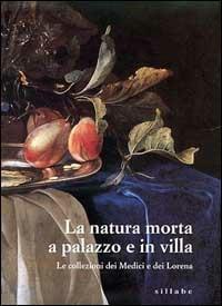 La natura morta a palazzo e in villa. Le collezioni dei Medici e dei Lorena. Catalogo della mostra (Firenze, palazzo Pitti). Ediz. illustrata - copertina