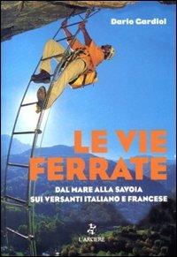Le vie ferrate. Dal mare alla Savoia sui versanti italiano e francese - Claudio Gardiol - copertina