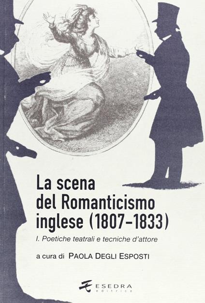 La scena del Romanticismo inglese (1807-1833). Vol. 1: Poetiche teatrali e tecniche d'attore. - Paola Degli Esposti - copertina