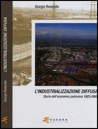 L' industrializzazione diffusa. Storia dell'economia padovana 1923-2003 - Giorgio Roverato - copertina