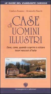 Case di uomini illustri. Dove, come, quando scoprire e visitare tesori nascosti d'Italia - Gianluca Bauzano,Alessandra Bianchi - copertina