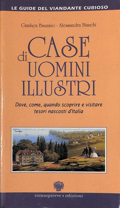 Case di uomini illustri. Dove, come, quando scoprire e visitare tesori nascosti d'Italia