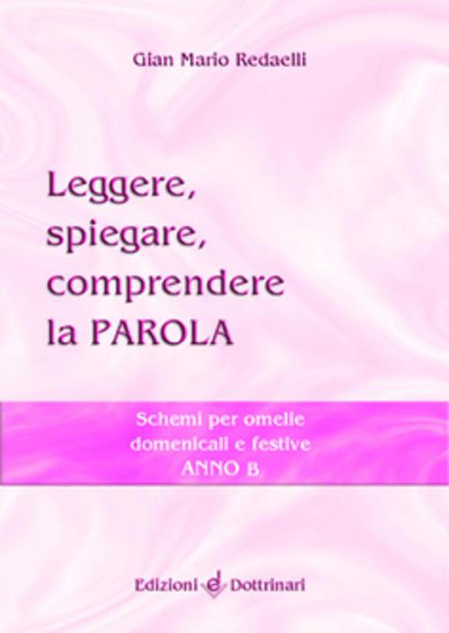 Leggere, spiegare, comprendere la parola. Schemi per omelie domenicali e festive. Anno B - Gian Mario Redaelli - copertina