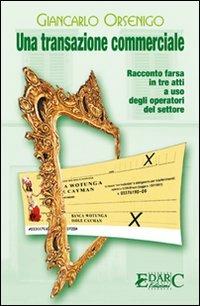 Una transazione commerciale. Racconto farsa in tre atti a uso degli operatori del settore - Giancarlo Orsenigo - copertina