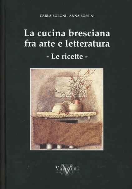 La cucina bresciana tra arte e letteratura. Le ricette - Carla Boroni,Anna Bossini - copertina