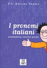 I pronomi italiani. Grammatica, esercizi, giochi - Ciro Massimo Naddeo - copertina
