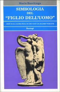 Simbologia del «Figlio dell'uomo». Gesù e gli altri figli di Dio nati da madre vergine - Mario Bacchiega - copertina