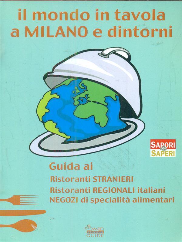 Il mondo in tavola a Milano e dintorni. Guida ai ristoranti stranieri, ristoranti regionali italiani, negozi di specialità alimentari