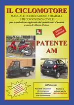Patente AM. Il ciclomotore. Manuale di educazione stradale e di convivenza civile per la soluzione ragionata dei questionari d'esame