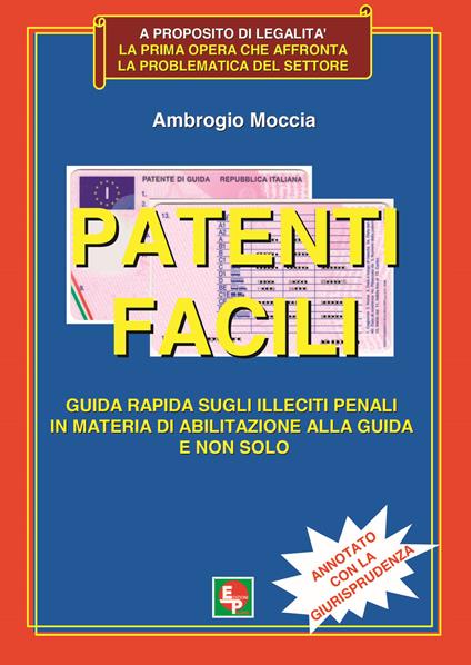 Patenti facili. Guida rapida sugli illeciti penali in materia di abilitazione alla guida e non solo. Annotato con la giurisprudenza - Ambrogio Moccia - copertina