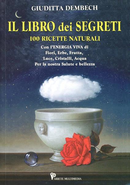 Il libro dei segreti. 100 ricette naturali - Giuditta Dembech - copertina