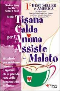 Libro Una tisana calda per l'anima di chi assiste un malato. 101 storie per onorare, celebrare e ispirare chi dona se stesso Jack Canfield Victor Hansen