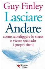 Lasciare andare. Come sconfiggere lo stress e vivere secondo i propri ritmi
