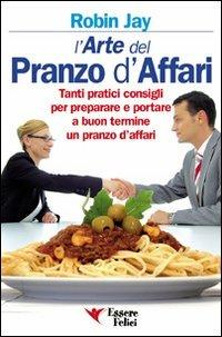 L'arte del pranzo d'affari. Tanti pratici consigli per preparare e portare a buon termine un pranzo d'affari - Robin Jay - copertina