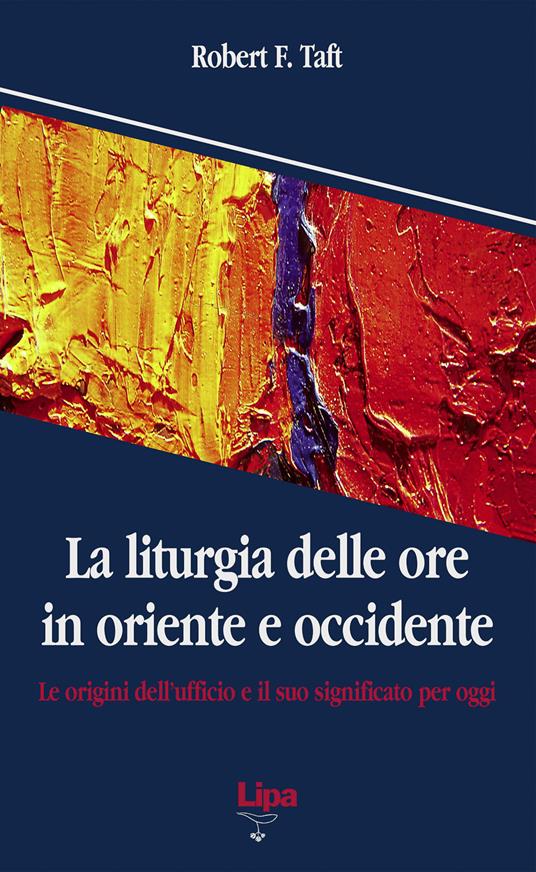 La liturgia delle ore in oriente e occidente. Le origini dell'ufficio divino e il suo significato per oggi - Robert F. Taft - copertina