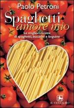 Spaghetti amore mio. Le migliori ricette di spaghetti, linguine e bucatini