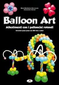 Balloon art. Allestimenti con i palloncini rotondi - M. Maddalena Benvenuto,Alessandro Salvati - copertina