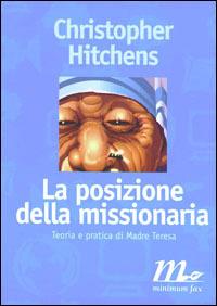 La posizione della missionaria. Teoria e pratica di Madre Teresa - Christopher Hitchens - copertina