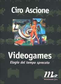 Videogames. Elogio del tempo sprecato - Ciro Ascione - copertina