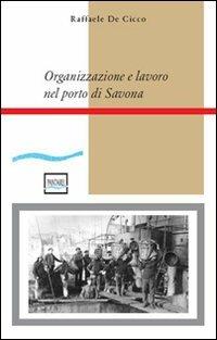 Organizzazione e lavoro nel porto di Savona - Raffaele De Cicco - copertina