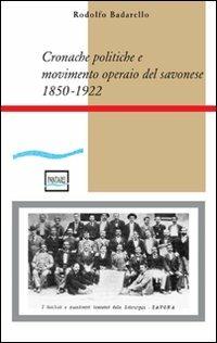 Cronache politiche e movimento operaio nel savonese (1850-1922) - Rodolfo Badarello - copertina