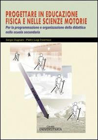 Progettare in educazione fisica e nelle scienze motorie. Per la programmazione e organizzazione della didattica nella scuola secondaria - Sergio Dugnani,Pietro Luigi Invernizzi,Sandro Saronni - ebook