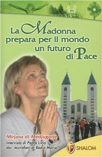 Mirijana di Medjugorje. La Madonna prepara per il mondo un futuro di pace - Livio Fanzaga - copertina