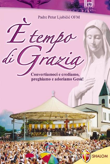 È tempo di grazia. Convertiamoci e crediamo, preghiamo e adoriamo Gesù! - Petar Ljubicic - copertina