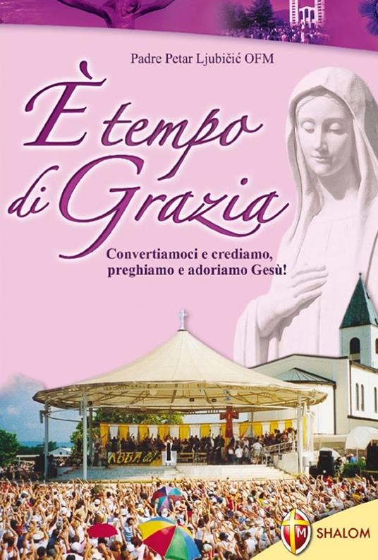 È tempo di grazia. Convertiamoci e crediamo, preghiamo e adoriamo Gesù! - Petar Ljubicic - copertina