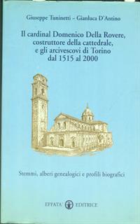 Il cardinal Domenico Della Rovere, costruttore della cattedrale, e gli arcivescovi di Torino dal 1515 al 2000. Stemmi, alberi genealogici e profili biografici