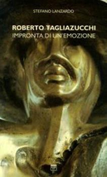 Libro Roberto Tagliazucchi. Impronta di un'emozione. Catalogo Stefano Lanzardo
