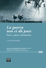 La guerra non ci dà pace. Donne e guerre contemporanee