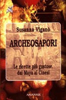 Libro Archeosapori. Le ricette più gustose dai Maya ai Cinesi Susanna Viganò