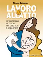 Lavoro & allatto. Metodi semplici ed efficaci per farlo bene e senza stress