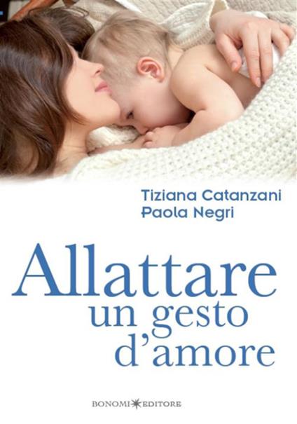 Allattare. Un gesto d'amore. Come vivere con serenità l'esperienza dell'allattamento - Tiziana Catanzani,Paola Negri - ebook
